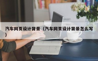汕头汽车网页设计背景（汽车网页设计背景怎么写）