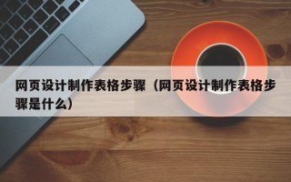 汕头网页设计制作表格步骤（网页设计制作表格步骤是什么）