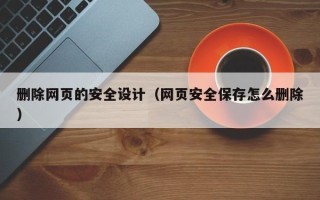 汕头删除网页的安全设计（网页安全保存怎么删除）