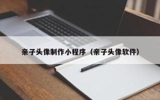 汕头亲子头像制作小程序（亲子头像软件）