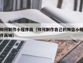 汕头如何制作小程序商（如何制作自己的微信小程序商城）