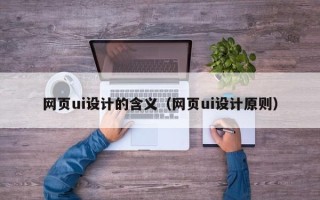 汕头网页ui设计的含义（网页ui设计原则）